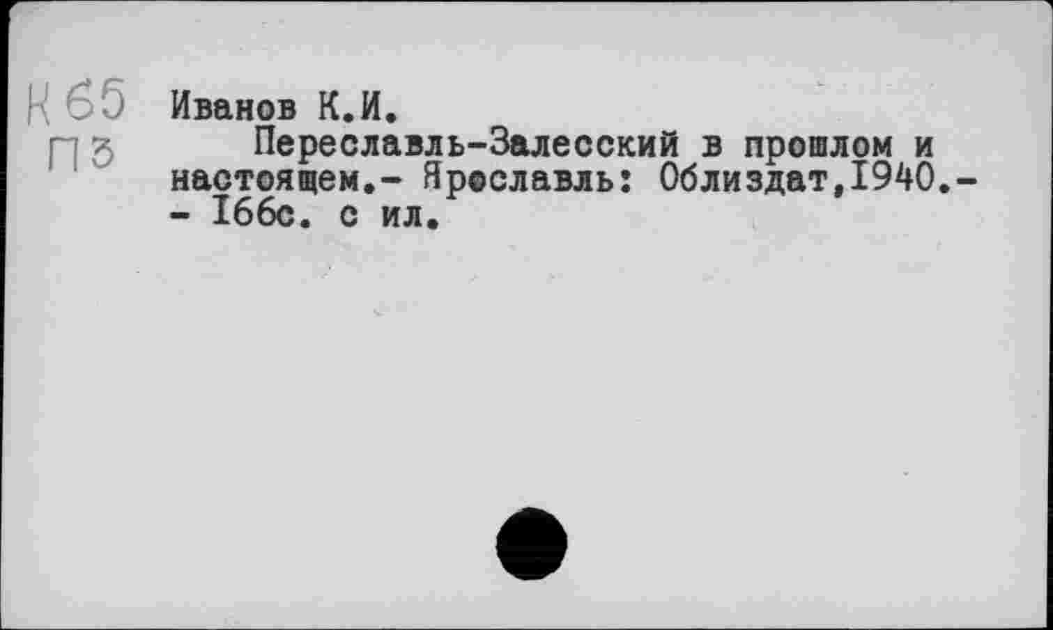 ﻿Иванов К.И.
гл J Переславль-Залесский в прошлом и настоящем.- Ярославль; 0близдат,1940.-- 166с. с ил.